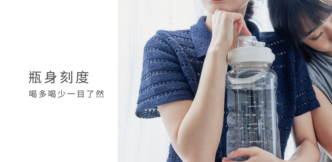 瓶身刻度標示 清透瓶身搭配刻度標示 每日飲水量讓我們幫你把關。